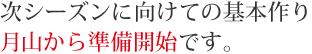 次シーズンに向けての基本づくり月山から準備開始です。