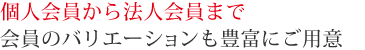 個人会員から法人会員までバリエーションも豊富にご用意