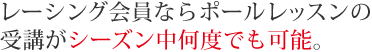 レーシング会員ならポールレッスンの受講がシーズン中何度でも可能。