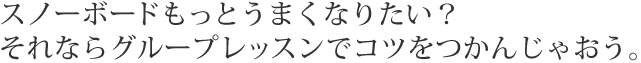 スノーボードうまくなりたい？まずはグループレッスンでコツをつかんじゃおう。