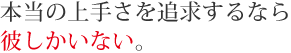 本当の上手さを追求するなら彼しかいない